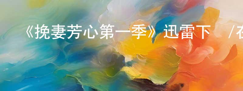 《挽妻芳心第一季》迅雷下載/在線觀看-都市情感-美劇天堂 陳石光的blog